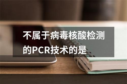 不属于病毒核酸检测的PCR技术的是