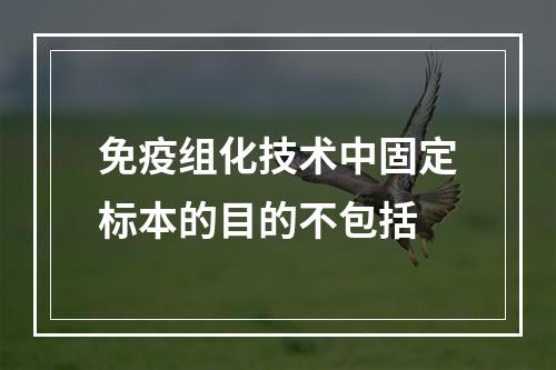 免疫组化技术中固定标本的目的不包括