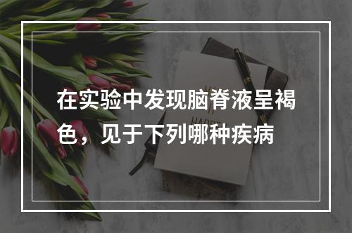 在实验中发现脑脊液呈褐色，见于下列哪种疾病