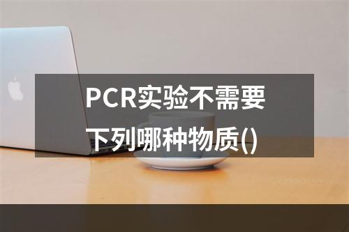 PCR实验不需要下列哪种物质()