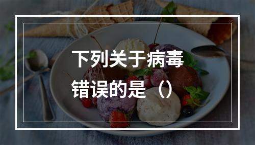 下列关于病毒错误的是（）