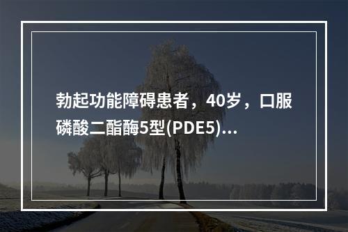 勃起功能障碍患者，40岁，口服磷酸二酯酶5型(PDE5)抑制