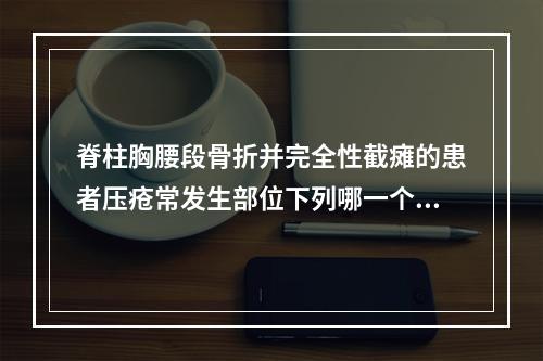 脊柱胸腰段骨折并完全性截瘫的患者压疮常发生部位下列哪一个不正