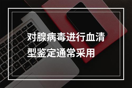 对腺病毒进行血清型鉴定通常采用