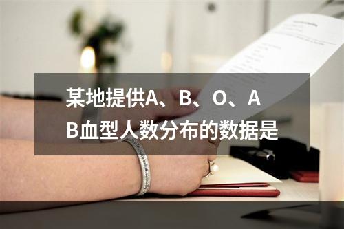 某地提供A、B、O、AB血型人数分布的数据是