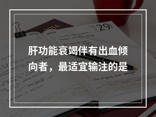 肝功能衰竭伴有出血倾向者，最适宜输注的是