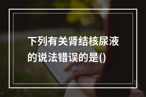 下列有关肾结核尿液的说法错误的是()