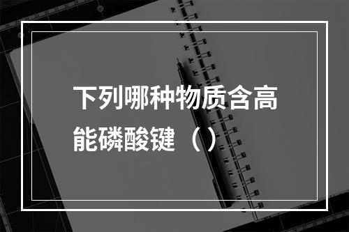 下列哪种物质含高能磷酸键（ ）