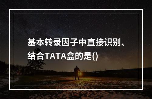 基本转录因子中直接识别、结合TATA盒的是()