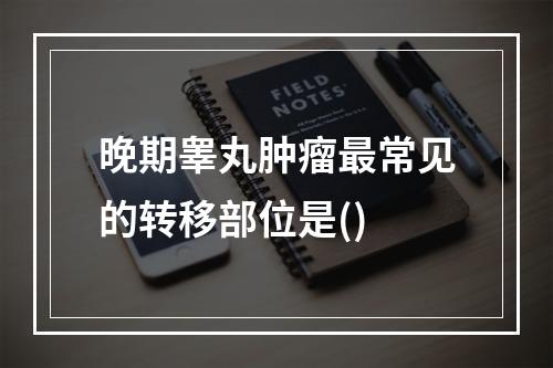 晚期睾丸肿瘤最常见的转移部位是()