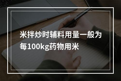 米拌炒时辅料用量一般为每100kg药物用米