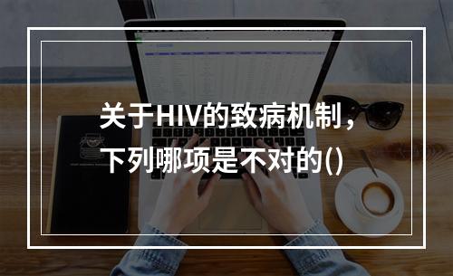 关于HIV的致病机制，下列哪项是不对的()