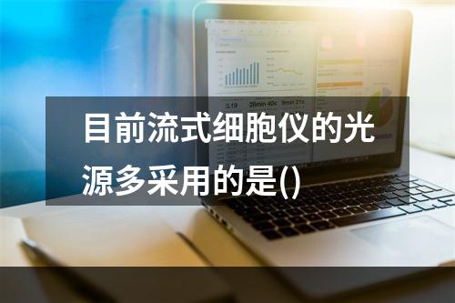 目前流式细胞仪的光源多采用的是()