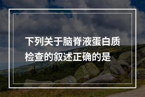 下列关于脑脊液蛋白质检查的叙述正确的是