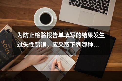 为防止检验报告单填写的结果发生过失性错误，应采取下列哪种措施