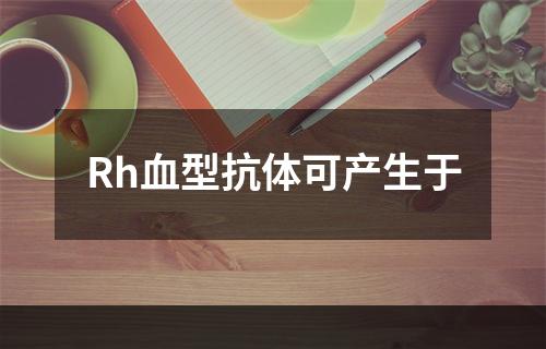 Rh血型抗体可产生于