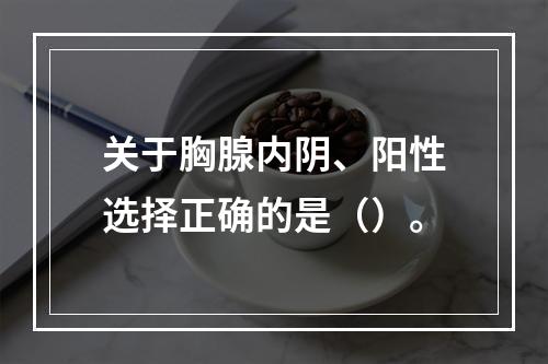 关于胸腺内阴、阳性选择正确的是（）。