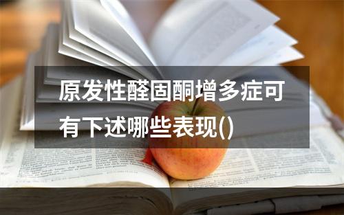 原发性醛固酮增多症可有下述哪些表现()