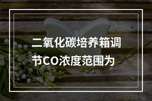 二氧化碳培养箱调节CO浓度范围为