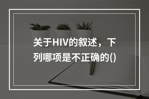 关于HIV的叙述，下列哪项是不正确的()