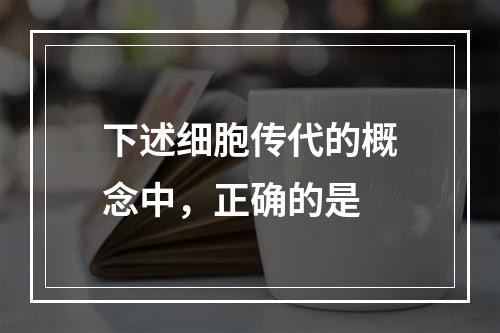 下述细胞传代的概念中，正确的是