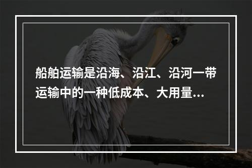 船舶运输是沿海、沿江、沿河一带运输中的一种低成本、大用量的重