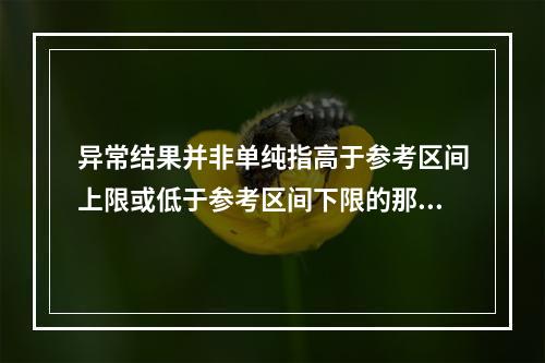 异常结果并非单纯指高于参考区间上限或低于参考区间下限的那些检