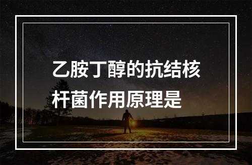 乙胺丁醇的抗结核杆菌作用原理是