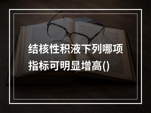 结核性积液下列哪项指标可明显增高()