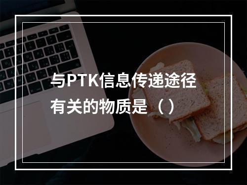 与PTK信息传递途径有关的物质是（ ）