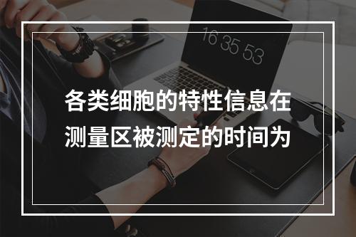 各类细胞的特性信息在测量区被测定的时间为