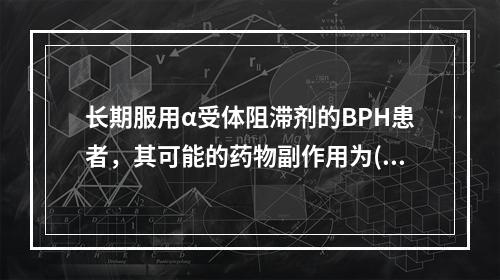 长期服用α受体阻滞剂的BPH患者，其可能的药物副作用为()