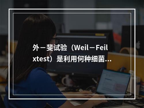 外－斐试验（Weil－Feilxtest）是利用何种细菌与某