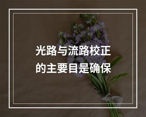 光路与流路校正的主要目是确保