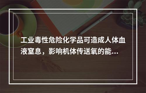 工业毒性危险化学品可造成人体血液窒息，影响机体传送氧的能力。