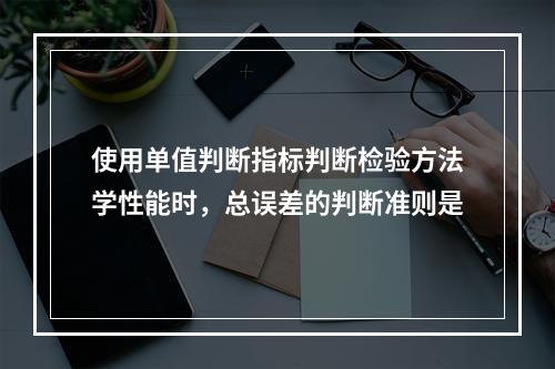 使用单值判断指标判断检验方法学性能时，总误差的判断准则是