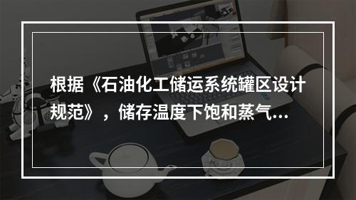 根据《石油化工储运系统罐区设计规范》，储存温度下饱和蒸气压低