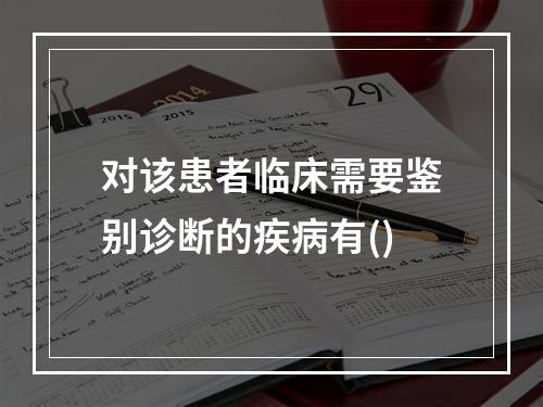 对该患者临床需要鉴别诊断的疾病有()