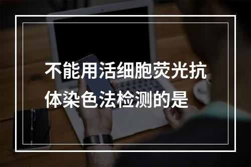 不能用活细胞荧光抗体染色法检测的是