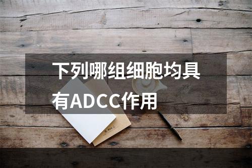 下列哪组细胞均具有ADCC作用