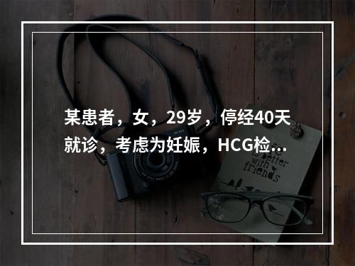 某患者，女，29岁，停经40天就诊，考虑为妊娠，HCG检查的