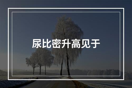 尿比密升高见于