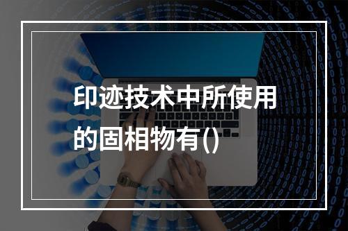 印迹技术中所使用的固相物有()