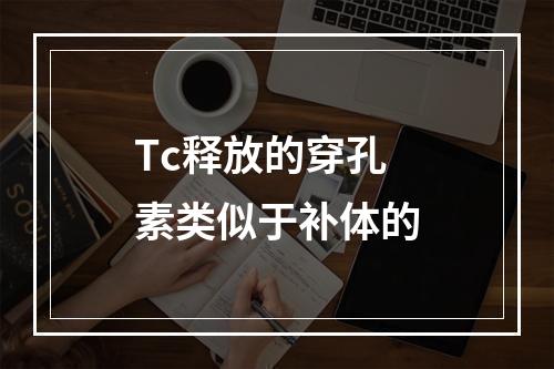 Tc释放的穿孔素类似于补体的