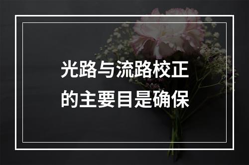 光路与流路校正的主要目是确保