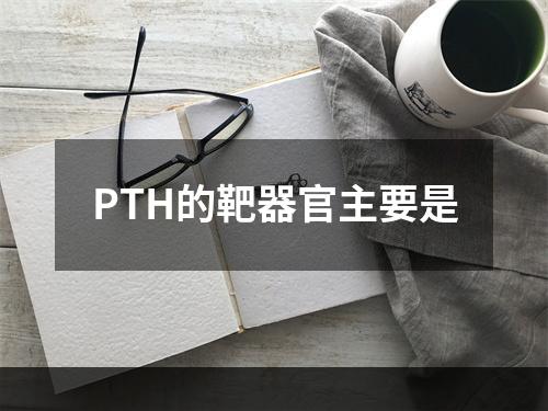 PTH的靶器官主要是