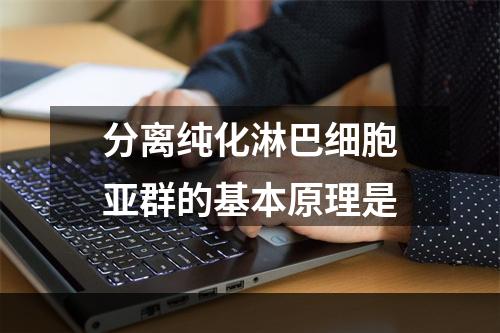 分离纯化淋巴细胞亚群的基本原理是