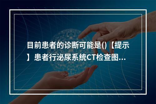 目前患者的诊断可能是()【提示】患者行泌尿系统CT检查图像见