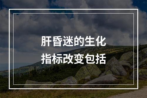 肝昏迷的生化指标改变包括