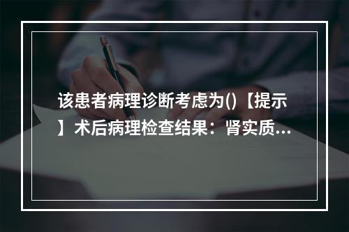 该患者病理诊断考虑为()【提示】术后病理检查结果：肾实质高度